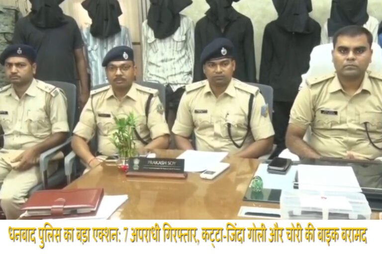 धनबाद पुलिस का बड़ा एक्शन: 7 अपराधी गिरफ्तार, कट्टा-जिंदा गोली और चोरी की बाइक बरामद